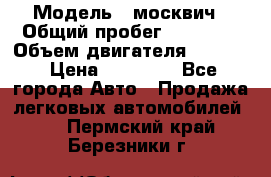  › Модель ­ москвич › Общий пробег ­ 70 000 › Объем двигателя ­ 1 500 › Цена ­ 70 000 - Все города Авто » Продажа легковых автомобилей   . Пермский край,Березники г.